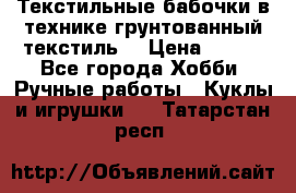 Текстильные бабочки в технике грунтованный текстиль. › Цена ­ 500 - Все города Хобби. Ручные работы » Куклы и игрушки   . Татарстан респ.